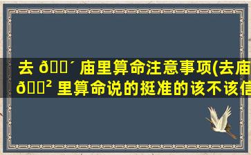 去 🐴 庙里算命注意事项(去庙 🌲 里算命说的挺准的该不该信)